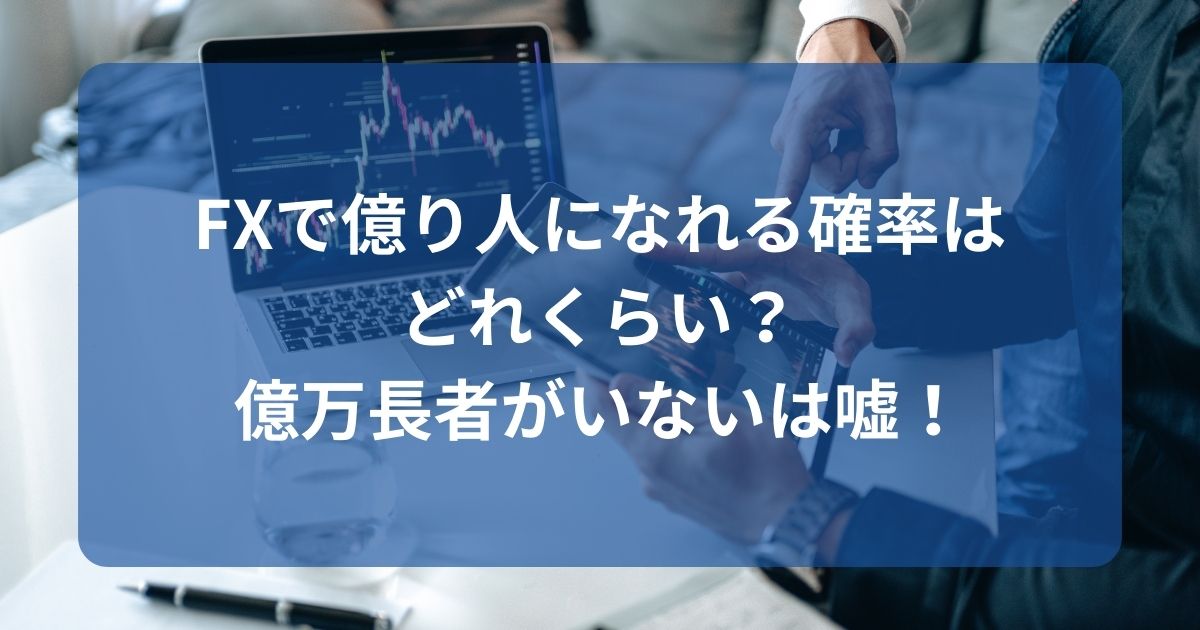 FXで億り人になれる確率はどれくらい？億万長者がいないは嘘！