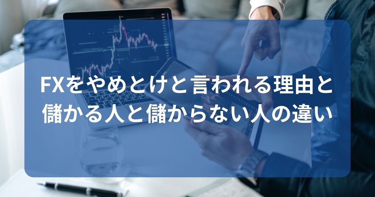 FXをやめとけと言われる理由と儲かる人と儲からない人の違い