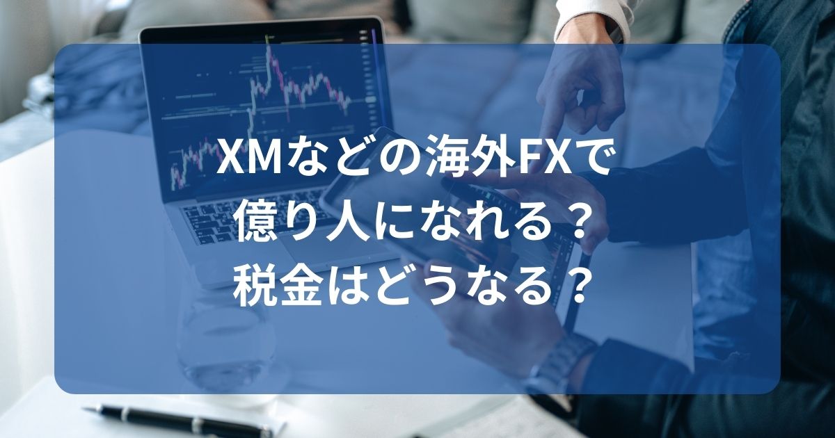 XMなどの海外FXで億り人になれる？税金はどうなる？