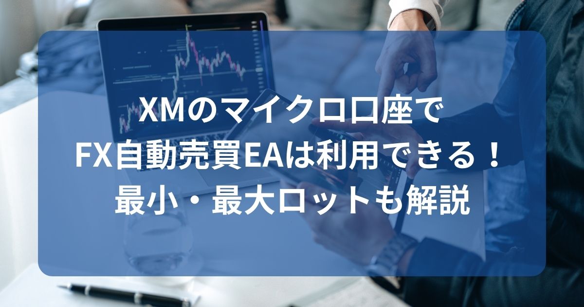 XMのマイクロ口座でFX自動売買EAは利用できる！最小・最大ロットも解説